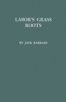 Hardcover Labor's Grass Roots: A Study of the Local Union Book