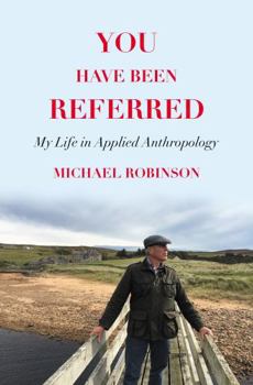 Hardcover You Have Been Referred: My Life in Applied Anthropology Book