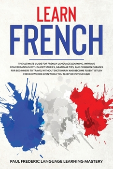 Paperback Learn French: The Ultimate Guide for French Language Learning. Improve Conversations with Short Stories, Grammar Tips, and Common Ph Book