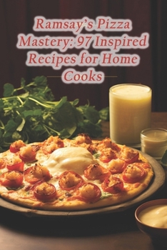 Ramsay's Pizza Mastery: 97 Inspired Recipes for Home Cooks