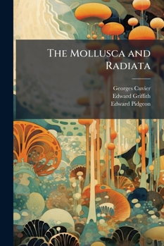 Paperback The Mollusca and Radiata: Arranged by the Baron Cuvier, With Supplementary Additions to Each Order Book