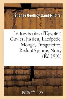 Paperback Lettres Écrites d'Egypte À Cuvier, Jussieu, Lacépède, Monge, Desgenettes, Redouté Jeune, Norry: Aux Professeurs Du Muséum Et À Sa Famille, Avec Une Pr [French] Book