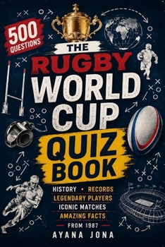 THE RUGBY WORLD CUP QUIZ BOOK: 500 Questions on History, Records, Legendary Players, Iconic Matches, and Amazing Facts from 1987 (RUGBY 2027 FAN ESSENTIALS)