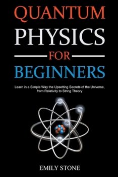 Paperback Quantum Physics for Beginners: Learn in a Simple Way the Upsetting Secrets of the Universe, from Relativity to String Theory Book