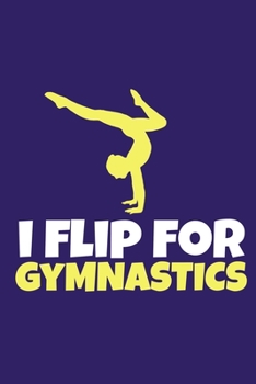 I Flip For Gymnastics: Blank Lined Notebook Practice Note Training Log Journal: Gymnastic Gifts For Gymnast Team Lover Fan Coach Girls Women Him Her ... Pages | Plain White Paper | Soft Cover Book