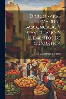 Paperback Diccionario Manual Bascongado Y Castellano, Y Elementos De Gramática [Spanish] Book