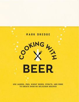 Hardcover Cooking with Beer: Use Lagers, Ipas, Wheat Beers, Stouts, and More to Create Over 65 Delicious Recipes Book