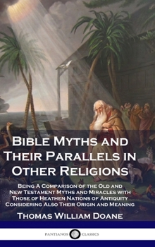 Hardcover Bible Myths and Their Parallels in Other Religions: Being A Comparison of the Old and New Testament Myths and Miracles with Those of Heathen Nations o Book