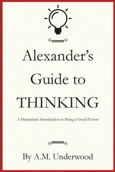 Paperback Alexander's Guide to Thinking: A Humanistic Introduction to Being a Good Person Book