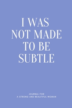 I Was Not Made To be Subtle: : A Funny Guided Journal  with unique, Sassy & Snarky Quotes for Mindfulness, Self-care, and Organization - Writing ... Strong and Beautiful Women, 178 Pages, 6"x9".