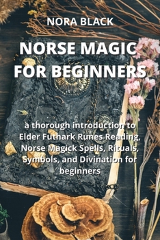 Norse Magic for Beginners: a thorough introduction to Elder Futhark Runes Reading, Norse Magick Spells, Rituals, Symbols, and Divination for begi