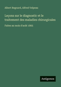 Leçons sur le diagnostic et le traitement des maladies chirurgicales: Faites au mois d'août 1865 (French Edition)