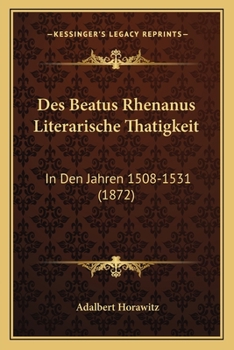 Paperback Des Beatus Rhenanus Literarische Thatigkeit: In Den Jahren 1508-1531 (1872) [German] Book