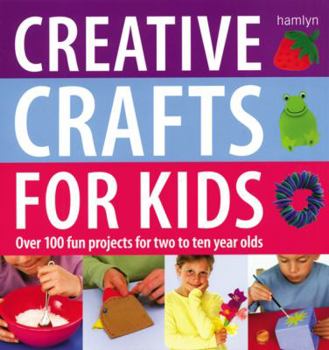Hardcover Creative Crafts for Kids: Over 100 Fun Projects for Two to Ten Year Olds Book