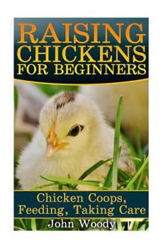 Paperback Raising Chickens For Beginners: Chicken Coops, Feeding, Taking Care: (Chicken Coop Plans, Building Chicken Coops) Book