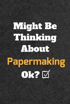 Might Be Thinking about Papermaking Ok? Funny /Lined Notebook/Journal Great Office School Writing Note Taking : Lined Notebook/ Journal 120 Pages , Soft Cover , Matte Finish