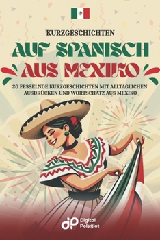 Kurzgeschichten auf Spanisch aus Mexiko: 20 Fesselnde Kurzgeschichten mit alltäglichen Ausdrücken und Wortschatz aus Mexiko (Spanish Edition)