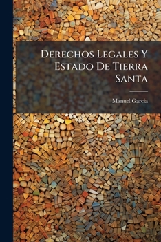 Paperback Derechos Legales Y Estado De Tierra Santa: Colección De Documentos Y Noticias Pertenecientes Al Derecho Que Las Potencias Cristianas Tienen Á La Poses [Spanish] Book