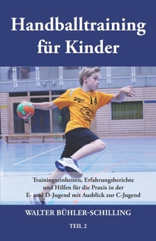 Handballtraining für Kinder: Trainingseinheiten, Erfahrungsberichte und Hilfen für die Praxis in der E- und D-Jugend mit Ausblick zur C-Jugend - Te