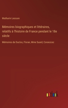 Hardcover Mémoires biographiques et littéraires, relatifs à l'histoire de France pendant le 18e siècle: Mémoires de Duclos, Floran, Mme Suard, Coranzcez [French] Book