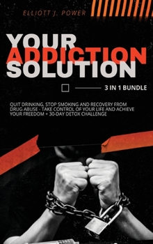 Hardcover Your Addiction Solution - 3 in 1 Bundle: Quit Drinking, Stop Smoking and Recovery from Drug Abuse - Take Control of Your Life and Achieve Your Freedom Book