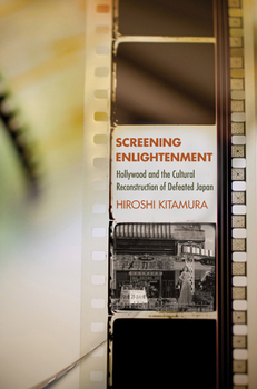 Screening Enlightenment: Hollywood and the Cultural Reconstruction of Defeated Japan - Book  of the United States in the World