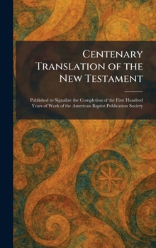 Centenary Translation of the New Testament: Published to Signalize the Completion of the First Hundred Years of Work of the American Baptist Publication Society