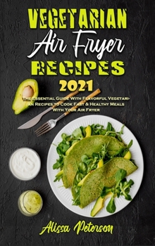 Hardcover Vegetarian Air Fryer Recipes 2021: The Essential Guide With Flavorful Vegetarian Recipes to Cook Fast & Healthy Meals With Your Air Fryer Book