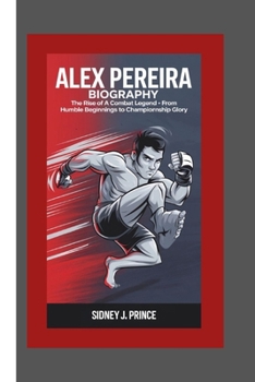 Paperback Alex Pereira Biography: The Rise of a Combat Legend - From Humble Beginnings to Championship Glory Book