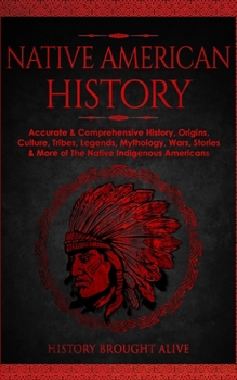 Paperback Native American History: Accurate & Comprehensive History, Origins, Culture, Tribes, Legends, Mythology, Wars, Stories & More of The Native Ind Book