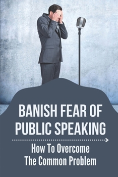 Paperback Banish Fear Of Public Speaking: How To Overcome The Common Problem: Guide To Speak With No Fear Book