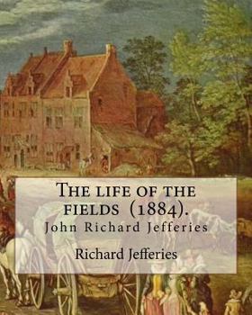 Paperback The life of the fields (1884). By: Richard Jefferies: (John) Richard Jefferies (1848-1887) is best known for his prolific and sensitive writing on nat Book