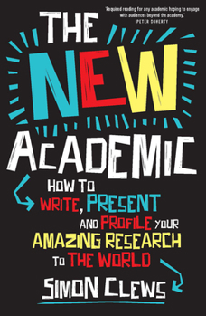 Paperback The New Academic: How to Write, Present and Profile Your Amazing Research to the World Book