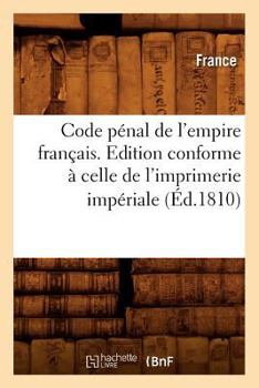 Code Pa(c)Nal de L'Empire Franaais . Edition Conforme a Celle de L'Imprimerie Impa(c)Riale (A0/00d.1810)