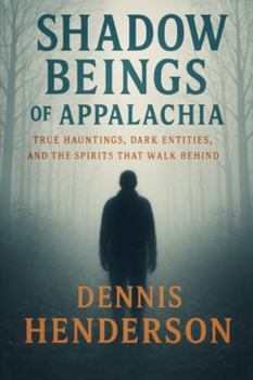 SHADOW BEINGS OF APPALACHIA: True Hauntings, Dark Entities, and the Spirits That Walk Behind