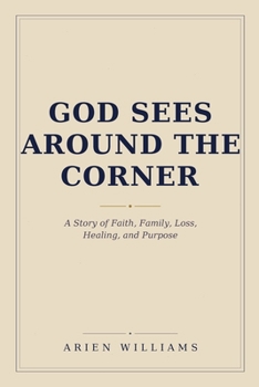God Sees Around The Corner: A Story of Faith, Family, Loss, Healing, and Purpose