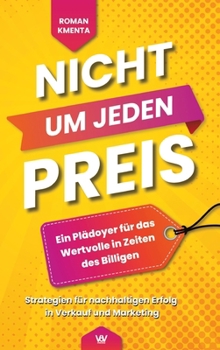 Nicht um jeden Preis - Ein Plädoyer für das Wertvolle in Zeiten des Billigen: Strategien für nachhaltigen Erfolg in Verkauf und Marketing (German Edition)