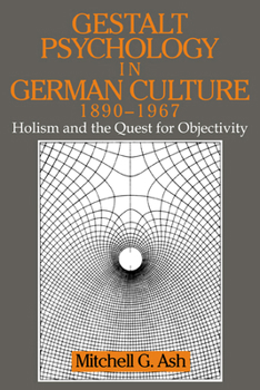 Gestalt Psychology in German Culture, 1890-1967: Holism and the Quest for Objectivity (Cambridge Studies in the History of Psychology)