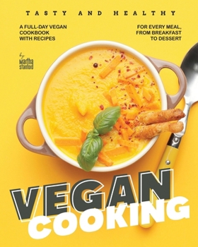 Tasty and Healthy Vegan Cooking: A Full-Day Vegan Cookbook with Recipes for Every Meal, from Breakfast to Dessert