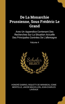 Hardcover De La Monarchie Prussienne, Sous Frédéric Le Grand: Avec Un Appendice Contenant Des Recherches Sur La Situation Actuelle Des Principales Contrées De L [French] Book