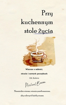 Przy kuchennym stole zycia: Wiersze o milosci, stracie i nowych poczatkach (Gedichte eines Lebens) (Polish Edition)