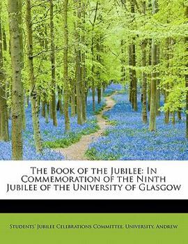 Paperback The Book of the Jubilee: In Commemoration of the Ninth Jubilee of the University of Glasgow Book