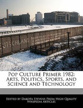 Pop Culture Primer 1982 : Arts, Politics, Sports, and Science and Technology