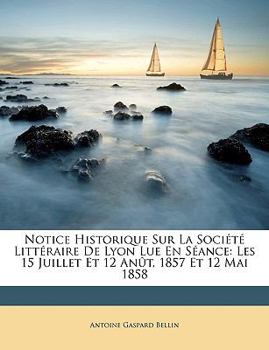 Paperback Notice Historique Sur La Soci?t? Litt?raire De Lyon Lue En S?ance: Les 15 Juillet Et 12 An?t, 1857 Et 12 Mai 1858 [French] Book