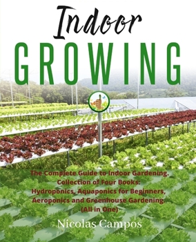 Paperback Indoor Growing: The Complete Guide to Indoor Gardening. Collection of Four Books: Hydroponics, Aquaponics for Beginners, Aeroponics an Book