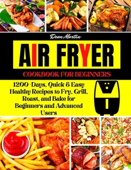 Paperback The Complete Air Fryer Cookbook For Beginners: 1200-Days, Quick & Easy Healthy Recipes to Fry, Grill, Roast, and Bake for Beginners and Advanced Users Book