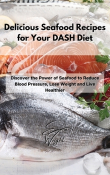 Hardcover Delicious Seafood Recipes for Your DASH Diet: Discover the Power of Seafood to Reduce Blood Pressure, Lose Weight and Live Healthier Book