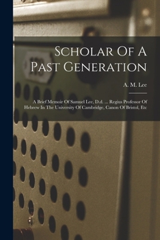 Paperback Scholar Of A Past Generation: A Brief Memoir Of Samuel Lee, D.d. ... Regius Professor Of Hebrew In The University Of Cambridge, Canon Of Bristol, Et Book