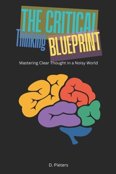 The Critical Thinking Blueprint: Mastering Clear Thought in a Noisy World