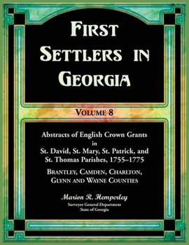 Paperback First Settlers in Georgia, Volume 8, Abstracts of English Crown Grants in St. David's, St. Mary's, St. Patrick's, and St. Thomas's Parishes, 1755-1775 Book